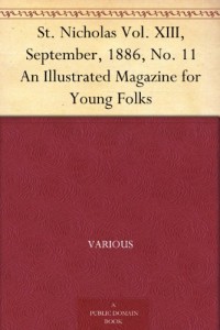 St. Nicholas Vol. XIII, September, 1886, No. 11 An Illustrated Magazine for Young Folks