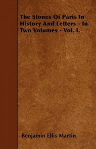 The Stones Of Paris In History And Letters – In Two Volumes – Vol. I.