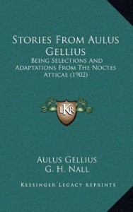 Stories From Aulus Gellius: Being Selections And Adaptations From The Noctes Atticae (1902)