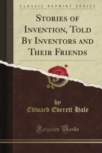 Stories of Invention, Told By Inventors and Their Friends (Classic Reprint)