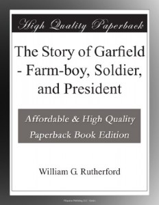 The Story of Garfield – Farm-boy, Soldier, and President