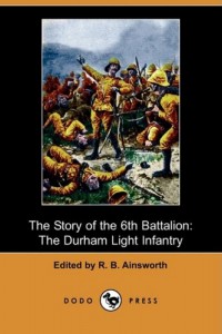 The Story of the 6th Battalion: The Durham Light Infantry, France, April 1915-November 1918 (Dodo Press)