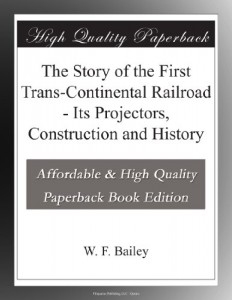 The Story of the First Trans-Continental Railroad – Its Projectors, Construction and History