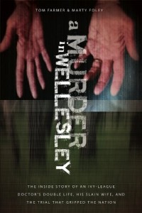 A Murder in Wellesley: The Inside Story of an Ivy-League Doctor’s Double Life, His Slain Wife, and the Trial That Gripped the Nation