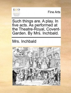 Such things are. A play. In five acts. As performed at the Theatre-Royal, Covent-Garden. By Mrs. Inchbald.