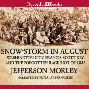 Snow-Storm in August: The Passions That Sparked Washington City’s First Race Riot in the Violent Summer of 1835