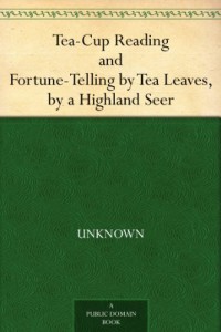 Tea-Cup Reading and Fortune-Telling by Tea Leaves, by a Highland Seer