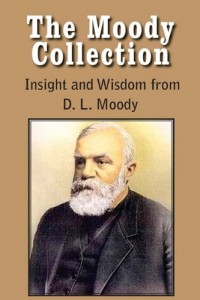 The Moody Collection, Insight and Wisdom from D. L. Moody – That Gospel Sermon on the Blessed Hope, Sovereign Grace, Sowing and Reaping, the Way to Go