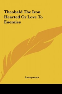 Theobald the Iron Hearted or Love to Enemies