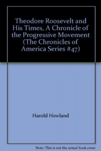 Theodore Roosevelt and His Times, A Chronicle of the Progressive Movement (The Chronicles of America Series #47)