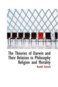 The Theories of Darwin and Their Relation to Philosophy  Religion  and Morality