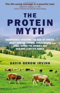 The Protein Myth: Significantly reducing the Risk of Cancer, Heart Disease, Stoke and Diabetes while Saving the Animals and the Planet