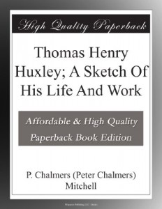 Thomas Henry Huxley; A Sketch Of His Life And Work