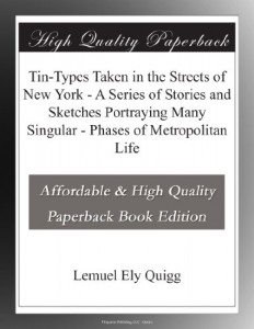Tin-Types Taken in the Streets of New York – A Series of Stories and Sketches Portraying Many Singular – Phases of Metropolitan Life