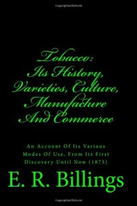 Tobacco: Its History, Varieties, Culture,  Manufacture And Commerce: An Account Of Its Various Modes Of Use, From Its First Discovery Until Now (1875)