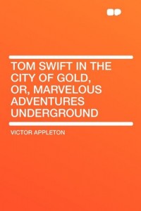 Tom Swift in the City of Gold, Or, Marvelous Adventures Underground