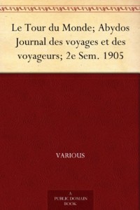 Le Tour du Monde; Abydos Journal des voyages et des voyageurs; 2e Sem. 1905 (French Edition)