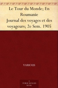Le Tour du Monde; En Roumanie Journal des voyages et des voyageurs; 2e Sem. 1905 (French Edition)