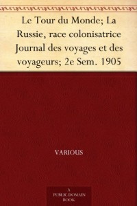 Le Tour du Monde; La Russie, race colonisatrice Journal des voyages et des voyageurs; 2e Sem. 1905 (French Edition)