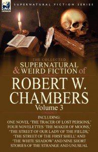 The Collected Supernatural and Weird Fiction of Robert W. Chambers: Volume 3-Including One Novel ‘The Tracer of Lost Persons, ‘ Four Novelettes ‘The M