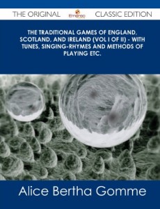 The Traditional Games of England, Scotland, and Ireland (Vol I of II) – With Tunes, Singing-Rhymes and Methods of Playing Etc. – The Original Classic (The Original Classic Edition)