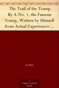 The Trail of the Tramp By A-No. 1, the Famous Tramp, Written by Himself from Actual Experiences of His Own Life