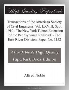 Transactions of the American Society of Civil Engineers, Vol. LXVIII, Sept. 1910 – The New York Tunnel Extension of the Pennsylvania Railroad. – The East River Division. Paper No. 1152
