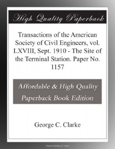 Transactions of the American Society of Civil Engineers, vol. LXVIII, Sept. 1910 – The Site of the Terminal Station. Paper No. 1157