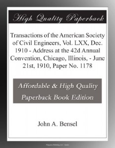 Transactions of the American Society of Civil Engineers, Vol. LXX, Dec. 1910 – Address at the 42d Annual Convention, Chicago, Illinois, – June 21st, 1910, Paper No. 1178