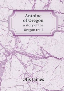 Antoine of Oregon a story of the Oregon trail