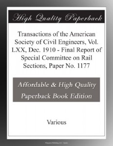Transactions of the American Society of Civil Engineers, Vol. LXX, Dec. 1910 – Final Report of Special Committee on Rail Sections, Paper No. 1177