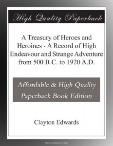 A Treasury of Heroes and Heroines – A Record of High Endeavour and Strange Adventure from 500 B.C. to 1920 A.D.