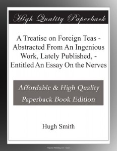A Treatise on Foreign Teas – Abstracted From An Ingenious Work, Lately Published, – Entitled An Essay On the Nerves