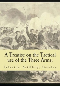 A Treatise on the Tactical use of the Three Arms: Infantry, Artillery, Cavalry