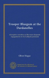 Trooper Bluegum at the Dardanelles: descriptive narratives of the more desperate engagements on the Gallipoli peninsula