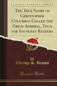 The True Story of Christopher Columbus Called the Great Admiral, Told for Youngest Readers (Classic Reprint)