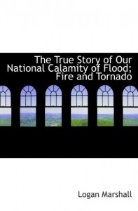 The True Story of Our National Calamity of Flood; Fire and Tornado