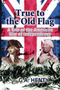 True to the Old Flag: A Tale of the American War of Independence
