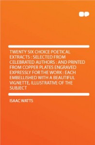 Twenty Six Choice Poetical Extracts : Selected From Celebrated Authors : and Printed From Copper Plates Engraved Expressly for the Work : Each Embellished With a Beautiful Vignette, Illustrative of the Subject