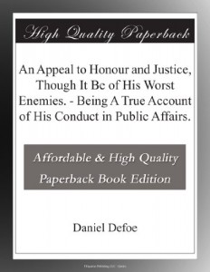 An Appeal to Honour and Justice, Though It Be of His Worst Enemies. – Being A True Account of His Conduct in Public Affairs.