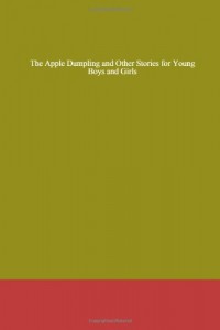 The Apple Dumpling and Other Stories for Young Boys and Girls