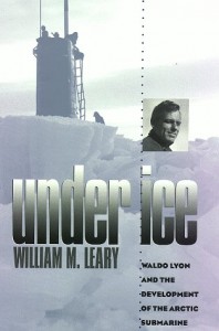 Under Ice: Waldo Lyon and the Development of the Arctic Submarine (Williams-Ford Texas A&M University Military History Series)