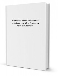 Under the window; pictures & rhymes for children [FACSIMILE]
