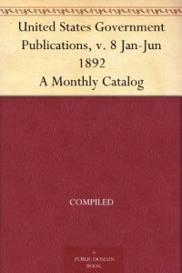 United States Government Publications, v. 8 Jan-Jun 1892 A Monthly Catalog