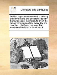 Arabian nights entertainments consisting of one thousand and one stories told by the Sultaness of the Indies, to divert the Sultan from marry a lady … The seventeenth edition. Volume 3 of 4