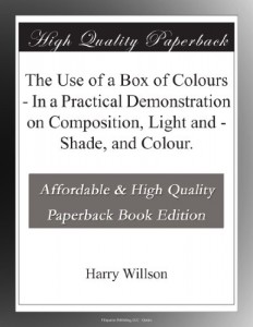 The Use of a Box of Colours – In a Practical Demonstration on Composition, Light and – Shade, and Colour.