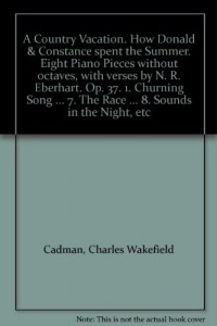 A Country Vacation. How Donald & Constance spent the Summer. Eight Piano Pieces without octaves, with verses by N. R. Eberhart. Op. 37. 1. Churning Song … 7. The Race … 8. Sounds in the Night, etc