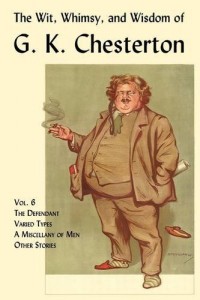 The Wit, Whimsy, and Wisdom of G. K. Chesterton, Volume 6: The Defendant, Varied Types, A Miscellany of Men, Other Stories