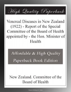 Venereal Diseases in New Zealand (1922) – Report of the Special Committee of the Board of Health appointed by – the Hon. Minister of Health