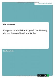 Exegese zu Matthäus 12,9-14. Die Heilung der verdorrten Hand am Sabbat (German Edition)